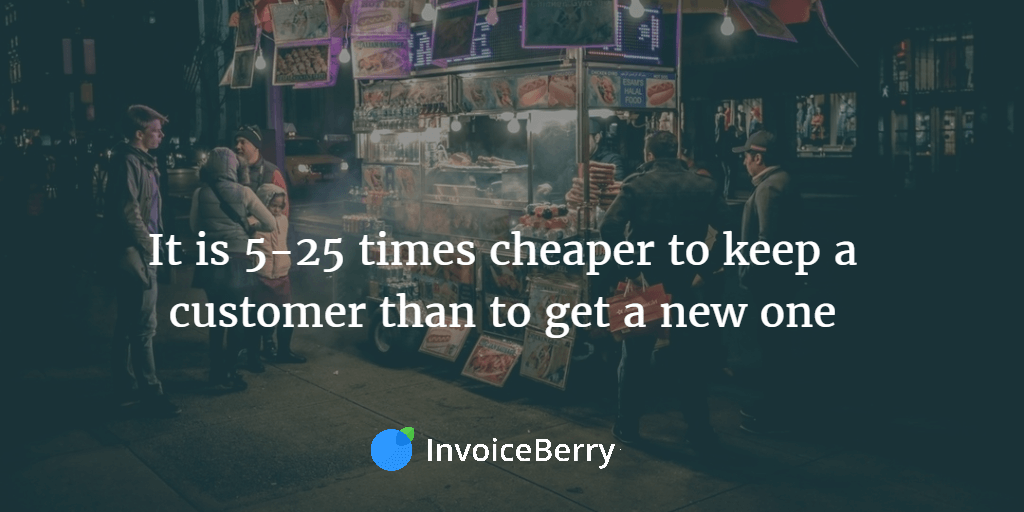 It is 5-25 times cheaper to keep a customer than to get a new one
