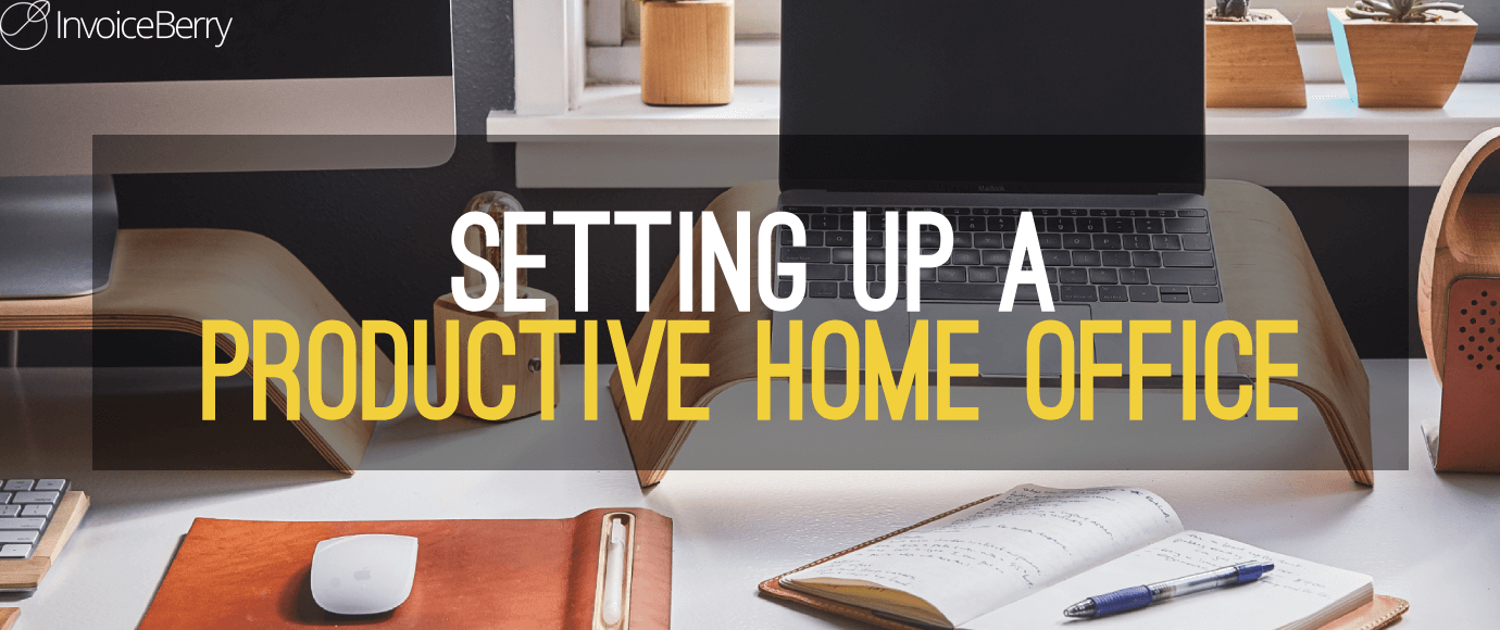 7 Ways To Set Up A Productive Home Office Invoiceberry Blog