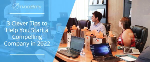 3 Clever Tips to Help You Start a Compelling Company in 2022